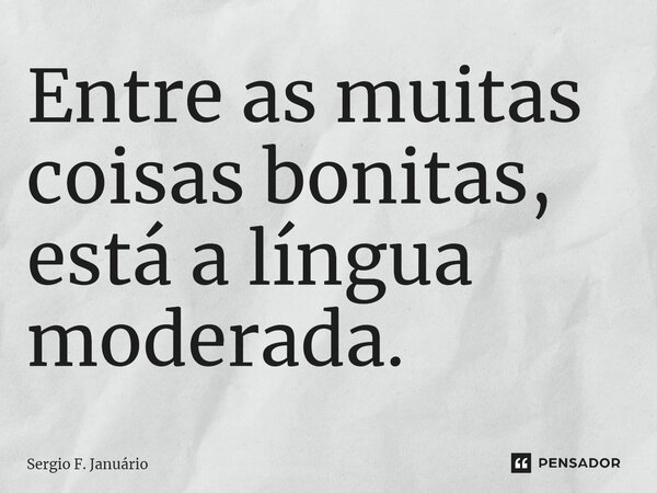 ⁠Entre as muitas coisas bonitas, está a língua moderada.... Frase de Sergio F. Januario.