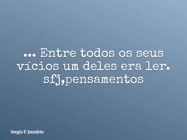 ... Entre todos os seus vícios um deles era ler. sfj,pensamentos⁠... Frase de Sergio F. Januário.