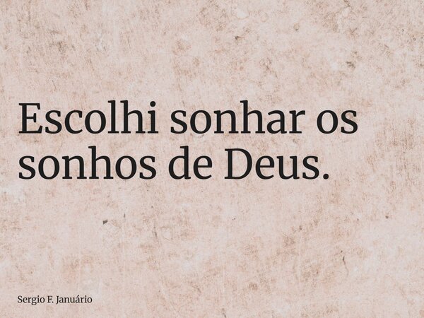 Escolhi sonhar os sonhos de Deus.... Frase de Sergio F. Januário.