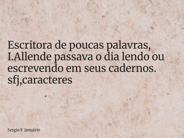 ⁠Escritora de poucas palavras, I.Allende passava o dia lendo ou escrevendo em seus cadernos. sfj,caracteres... Frase de Sergio F. Januário.