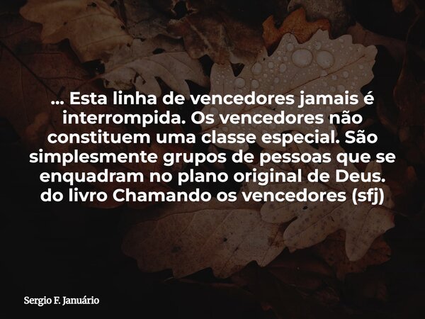 ... Esta linha de vencedores jamais é interrompida. Os vencedores não constituem uma classe especial. São simplesmente grupos de pessoas que se enquadram no pla... Frase de Sergio F. Januário.