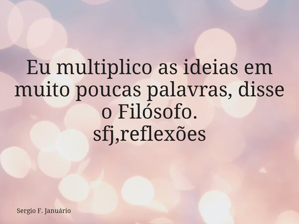 Eu multiplico as ideias em muito poucas palavras, disse o Filósofo. sfj,reflexões⁠... Frase de Sergio F. Januário.