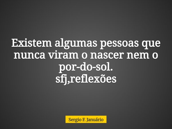 Existem algumas pessoas que nunca viram o nascer nem o por-do-sol. sfj,reflexões⁠... Frase de Sergio F. Januário.