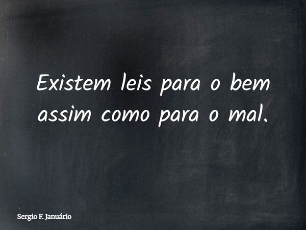 Existem leis para o bem assim como para o mal.... Frase de Sergio F. Januário.