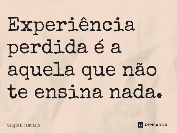 ⁠Experiência perdida é a aquela que não te ensina nada.... Frase de Sergio F. Januario.
