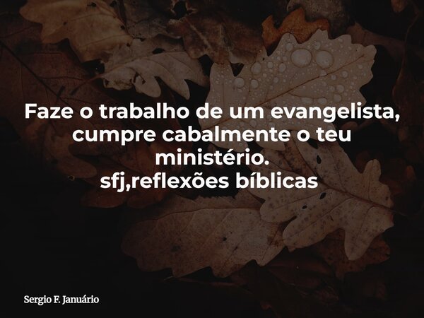 Faze o trabalho de um evangelista, cumpre cabalmente o teu ministério. sfj,reflexões bíblicas ⁠... Frase de Sergio F. Januário.