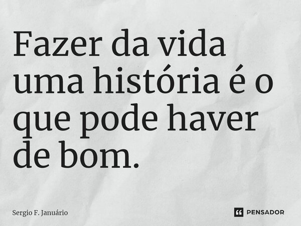 ⁠Fazer da vida uma história é o que pode haver de bom.... Frase de Sergio F. Januario.