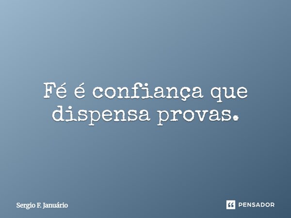 ⁠Fé é confiança que dispensa provas.... Frase de Sergio F. Januario.