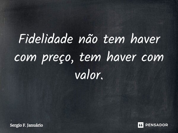 ⁠Fidelidade não tem haver com preço, tem haver com valor.... Frase de Sergio F. Januario.