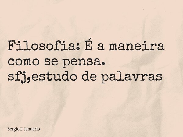 ⁠Filosofia: É a maneira como se pensa. sfj,estudo de palavras... Frase de Sergio F. Januário.