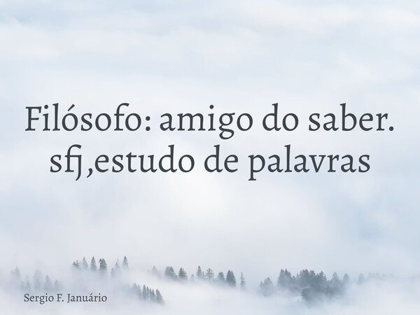 Filósofo: amigo do saber. sfj,estudo de palavras⁠... Frase de Sergio F. Januário.