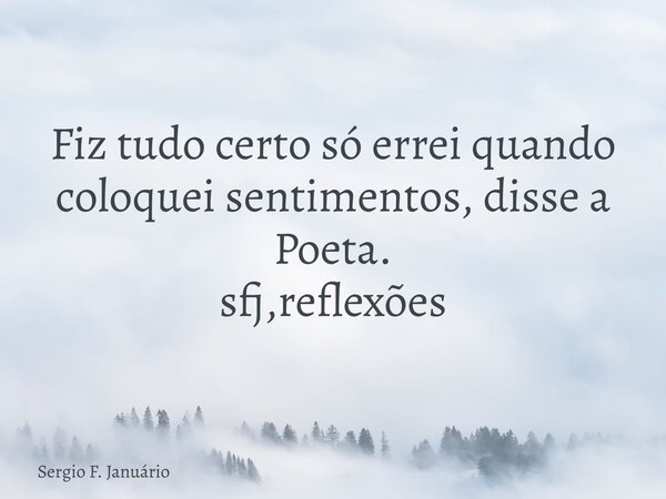 Fiz tudo certo só errei quando coloquei sentimentos, disse a Poeta. sfj,reflexões⁠... Frase de Sergio F. Januário.