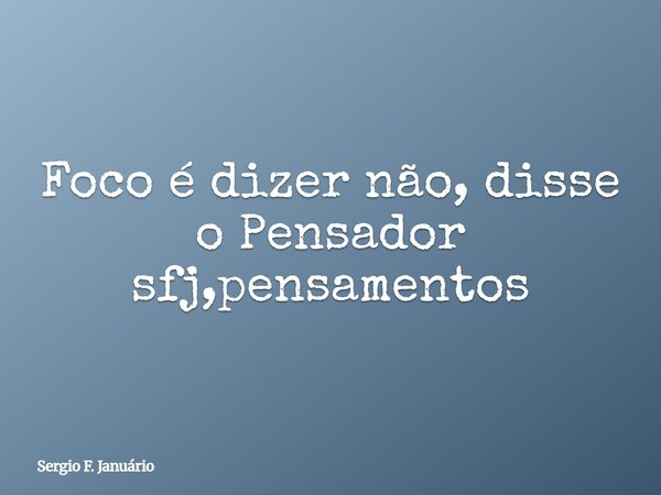 Foco é dizer não, disse o Pensador sfj,pensamentos⁠... Frase de Sergio F. Januário.