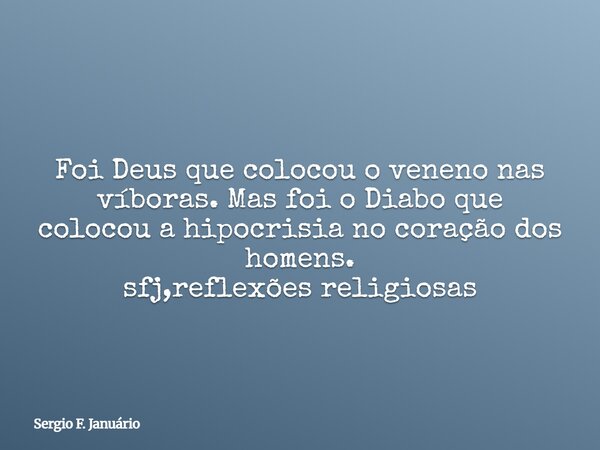 Foi Deus que colocou o veneno nas víboras. Mas foi o Diabo que colocou a hipocrisia no coração dos homens. sfj,reflexões religiosas⁠... Frase de Sergio F. Januário.