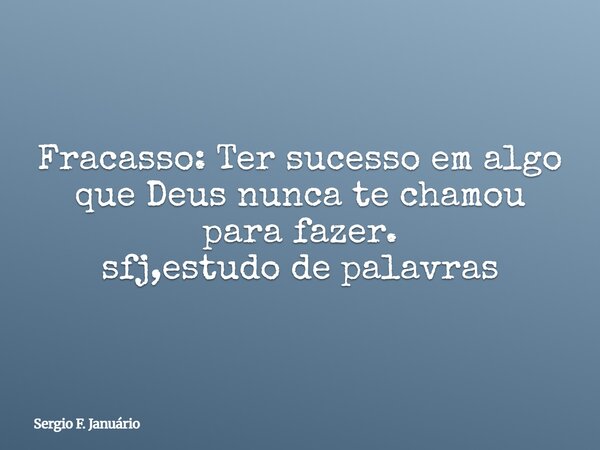Fracasso: Ter sucesso em algo que Deus nunca te chamou para fazer. sfj,estudo de palavras⁠... Frase de Sergio F. Januário.