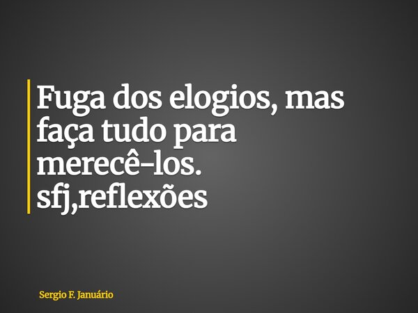 ⁠Fuga dos elogios, mas faça tudo para merecê-los. sfj,reflexões... Frase de Sergio F. Januário.