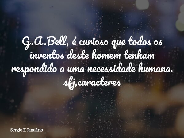 G.A.Bell, é curioso que todos os inventos deste homem tenham respondido a uma necessidade humana. sfj,caracteres⁠... Frase de Sergio F. Januário.