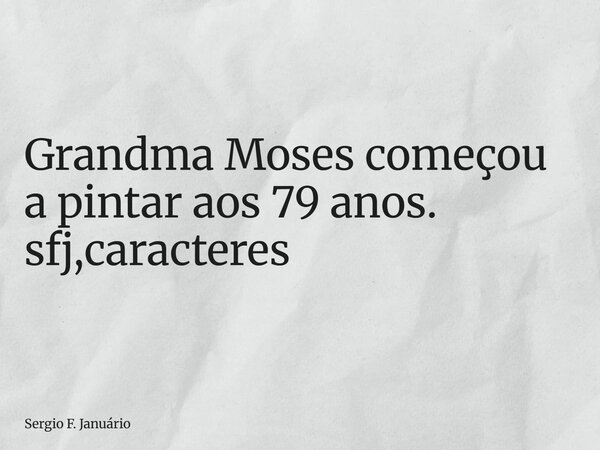 ⁠Grandma Moses começou a pintar aos 79 anos. sfj,caracteres... Frase de Sergio F. Januário.