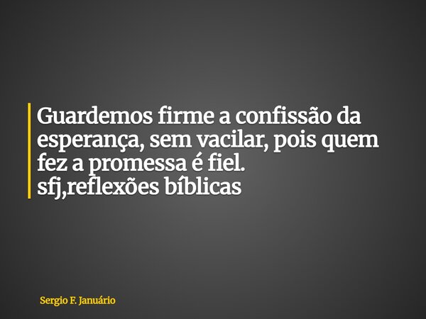 ⁠Guardemos firme a confissão da esperança, sem vacilar, pois quem fez a promessa é fiel. sfj,reflexões bíblicas... Frase de Sergio F. Januário.