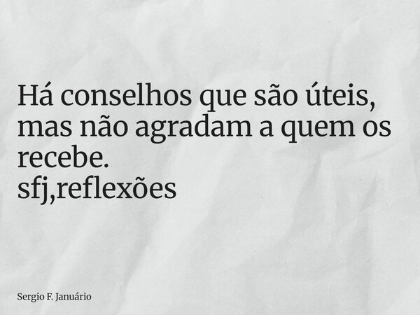 ⁠Há conselhos que são úteis, mas não agradam a quem os recebe. sfj,reflexões... Frase de Sergio F. Januário.