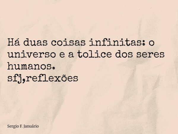 ⁠Há duas coisas infinitas: o universo e a tolice dos seres humanos. sfj,reflexões... Frase de Sergio F. Januário.