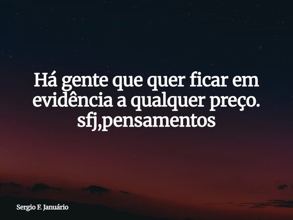 Há gente que quer ficar em evidência a qualquer preço. sfj,pensamentos⁠... Frase de Sergio F. Januário.
