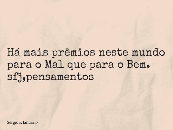 ⁠Há mais prêmios neste mundo para o Mal que para o Bem. sfj,pensamentos... Frase de Sergio F. Januário.