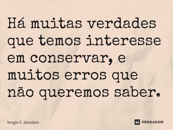 ⁠Há muitas verdades que temos interesse em conservar, e muitos erros que não queremos saber.... Frase de Sergio F. Januario.