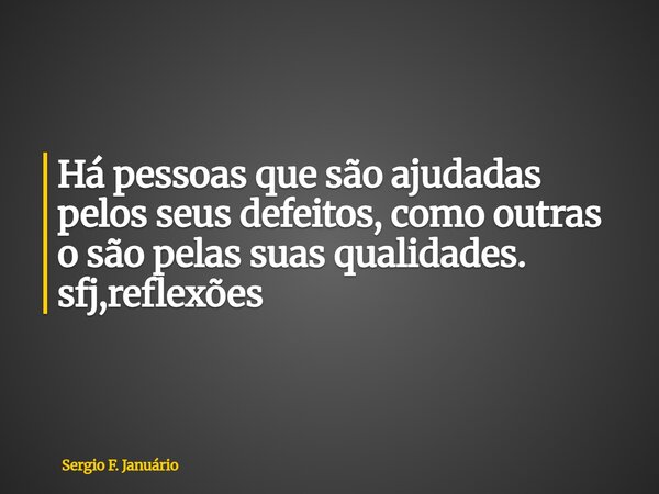 ⁠Há pessoas que são ajudadas pelos seus defeitos, como outras o são pelas suas qualidades. sfj,reflexões... Frase de Sergio F. Januário.