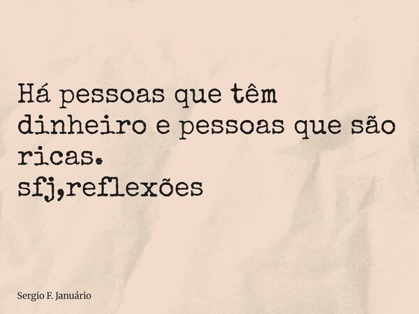 ⁠Há pessoas que têm dinheiro e pessoas que são ricas. sfj,reflexões... Frase de Sergio F. Januário.