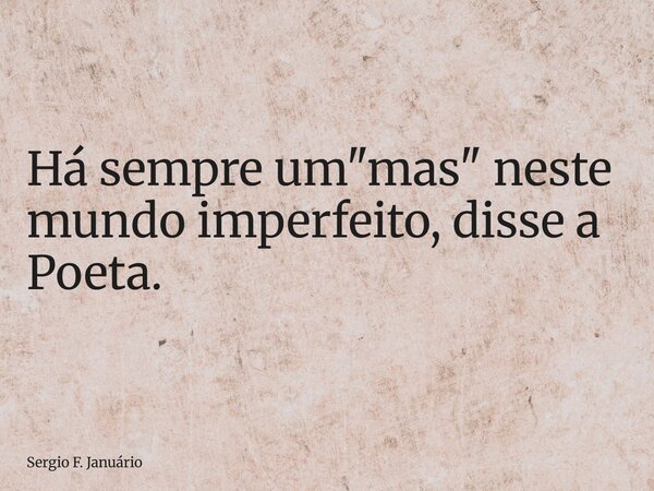 ⁠Há sempre um "mas" neste mundo imperfeito, disse a Poeta.... Frase de Sergio F. Januário.