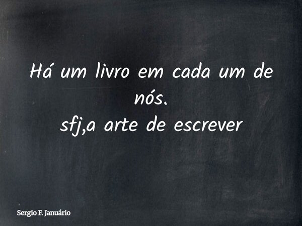 Há um livro em cada um de nós. sfj,a arte de escrever⁠... Frase de Sergio F. Januário.