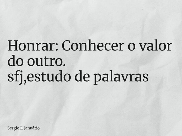 ⁠Honrar: Conhecer o valor do outro. sfj,estudo de palavras... Frase de Sergio F. Januário.