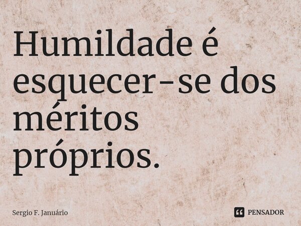 ⁠Humildade é esquecer-se dos méritos próprios.... Frase de Sergio F. Januario.
