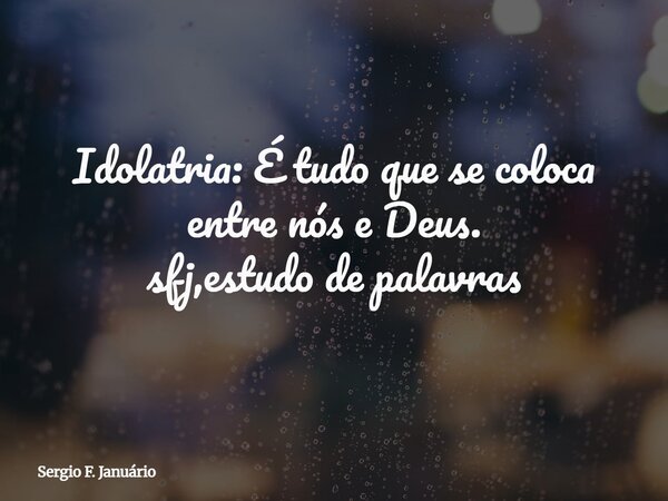Idolatria: É tudo que se coloca entre nós e Deus. sfj,estudo de palavras⁠... Frase de Sergio F. Januário.