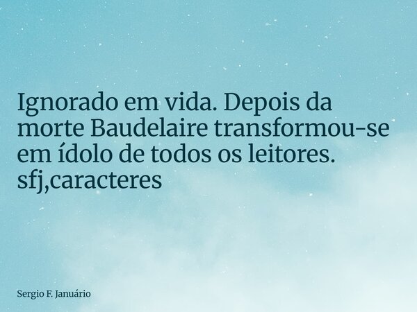 ⁠Ignorado em vida. Depois da morte Baudelaire transformou-se em ídolo de todos os leitores. sfj,caracteres... Frase de Sergio F. Januário.