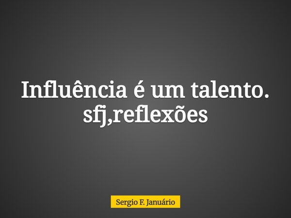 Influência é um talento. sfj,reflexões⁠... Frase de Sergio F. Januário.
