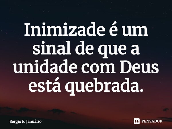 ⁠Inimizade é um sinal de que a unidade com Deus está quebrada.... Frase de Sergio F. Januario.
