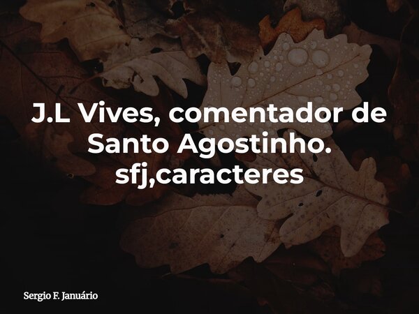 J.L Vives, comentador de Santo Agostinho. sfj,caracteres⁠... Frase de Sergio F. Januário.