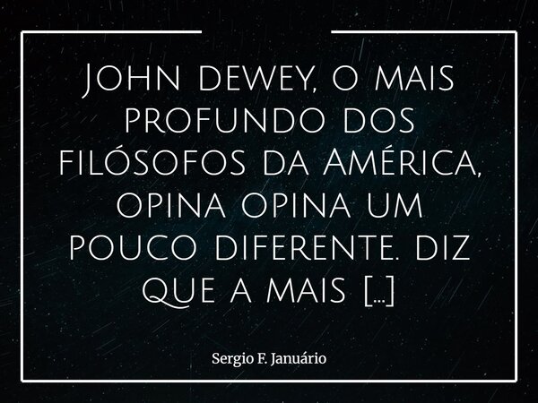 John dewey, o mais profundo dos filósofos da América, opina opina um pouco diferente. diz que a mais profunda das solicitalções na natureza humana é "o des... Frase de Sergio F. Januário.
