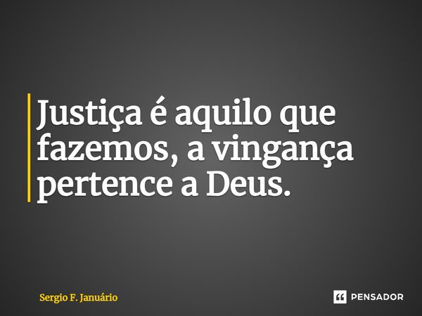 ⁠Justiça é aquilo que fazemos, a vingança pertence a Deus.... Frase de Sergio F. Januario.