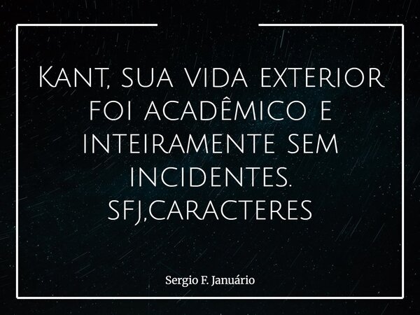 Kant, sua vida exterior foi acadêmico e inteiramente sem incidentes. sfj,caracteres⁠... Frase de Sergio F. Januário.