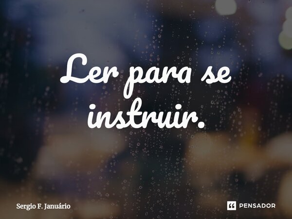 ⁠Ler para se instruir.... Frase de Sergio F. Januario.