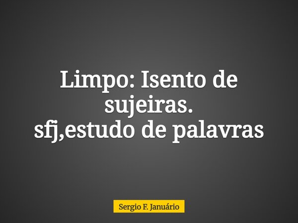 Limpo: Isento de sujeiras. sfj,estudo de palavras⁠... Frase de Sergio F. Januário.