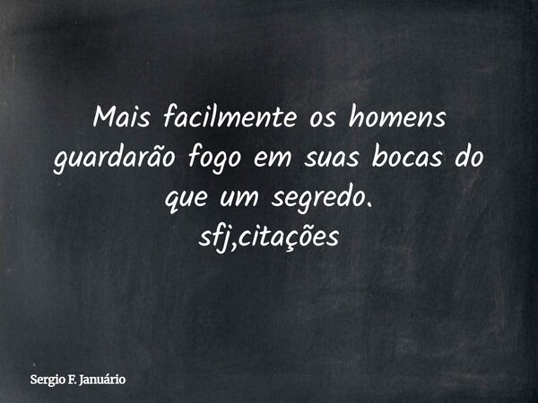 ⁠Mais facilmente os homens guardarão fogo em suas bocas do que um segredo. sfj,citações... Frase de Sergio F. Januário.