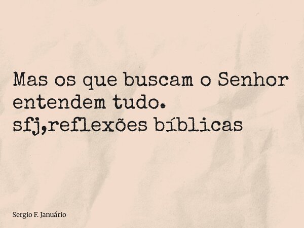 ⁠Mas os que buscam o Senhor entendem tudo. sfj,reflexões bíblicas... Frase de Sergio F. Januário.