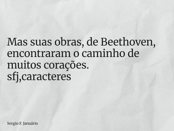 ⁠Mas suas obras, de Beethoven, encontraram o caminho de muitos corações. sfj,caracteres... Frase de Sergio F. Januário.