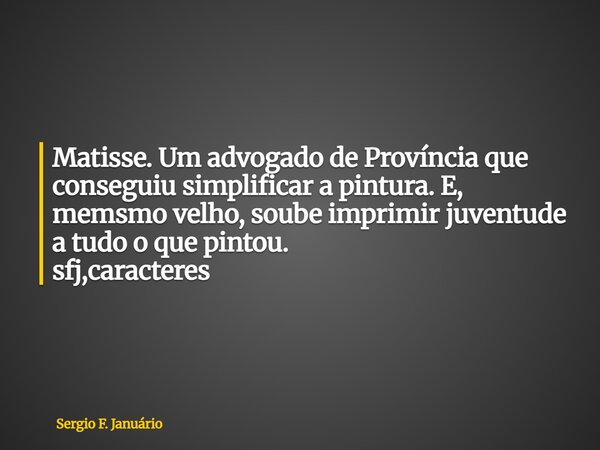 ⁠Matisse. Um advogado de Província que conseguiu simplificar a pintura. E, memsmo velho, soube imprimir juventude a tudo o que pintou. sfj,caracteres... Frase de Sergio F. Januário.