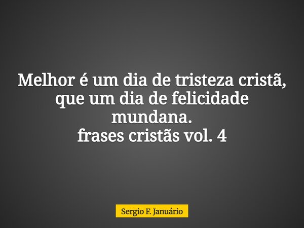 ⁠Melhor é um dia de tristeza cristã, que um dia de felicidade mundana.
frases cristãs vol. 4... Frase de sfjpublicacoes1.