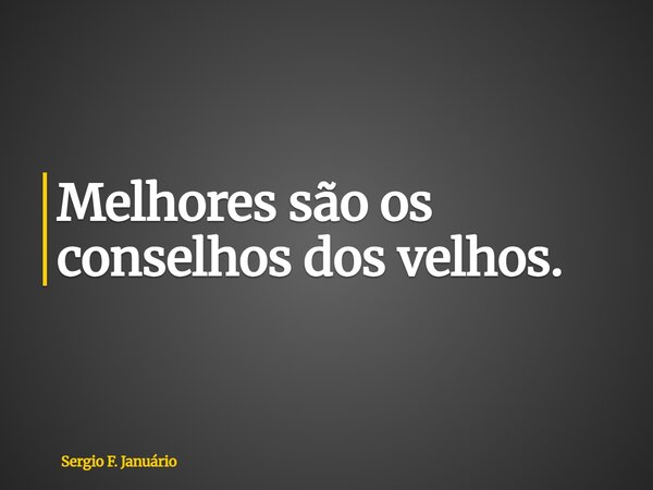 ⁠Melhores são os conselhos dos velhos.... Frase de Sergio F. Januário.